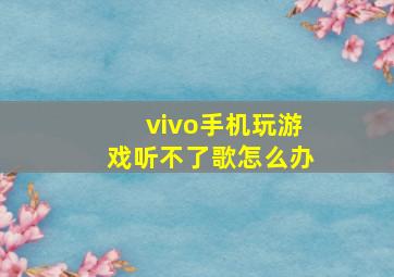 vivo手机玩游戏听不了歌怎么办