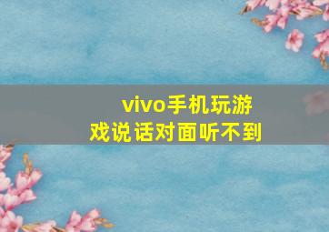 vivo手机玩游戏说话对面听不到