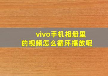 vivo手机相册里的视频怎么循环播放呢