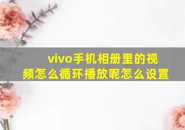 vivo手机相册里的视频怎么循环播放呢怎么设置