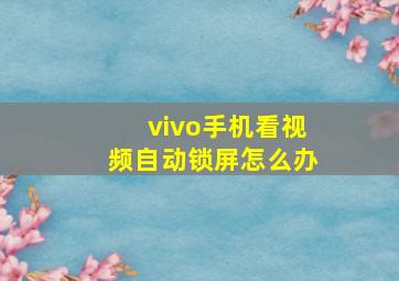 vivo手机看视频自动锁屏怎么办