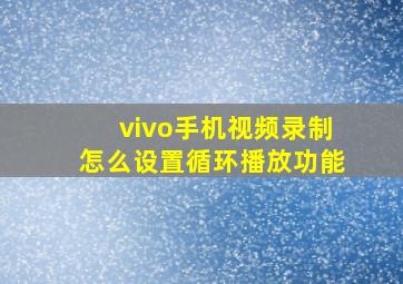 vivo手机视频录制怎么设置循环播放功能