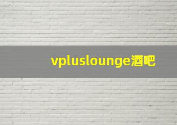 vpluslounge酒吧