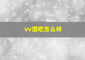 vv酒吧怎么样