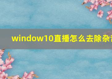 window10直播怎么去除杂音