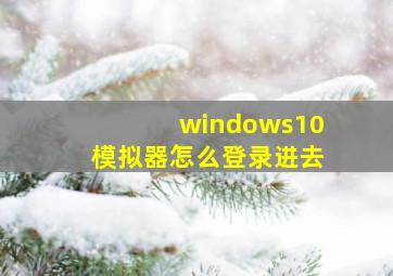 windows10模拟器怎么登录进去