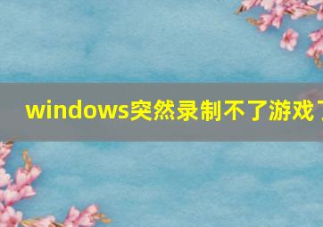 windows突然录制不了游戏了