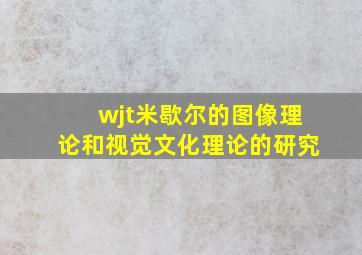 wjt米歇尔的图像理论和视觉文化理论的研究