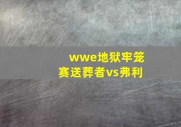 wwe地狱牢笼赛送葬者vs弗利