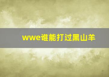 wwe谁能打过黑山羊