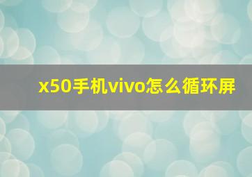 x50手机vivo怎么循环屏