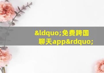 “免费跨国聊天app”