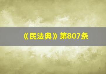 《民法典》第807条