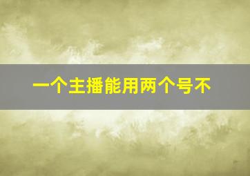 一个主播能用两个号不