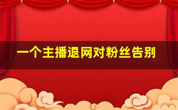 一个主播退网对粉丝告别