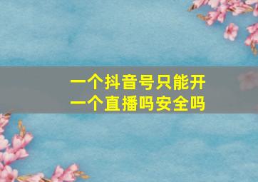 一个抖音号只能开一个直播吗安全吗