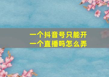 一个抖音号只能开一个直播吗怎么弄