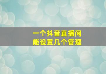 一个抖音直播间能设置几个管理