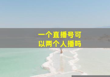 一个直播号可以两个人播吗