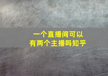 一个直播间可以有两个主播吗知乎