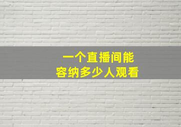 一个直播间能容纳多少人观看