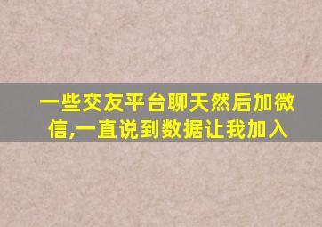 一些交友平台聊天然后加微信,一直说到数据让我加入