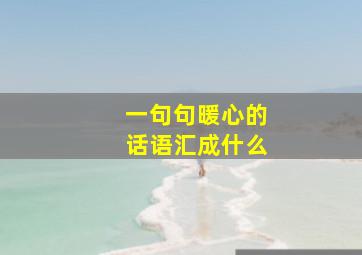 一句句暖心的话语汇成什么