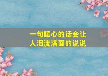 一句暖心的话会让人泪流满面的说说