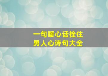 一句暖心话拴住男人心诗句大全