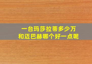 一台玛莎拉蒂多少万和迈巴赫哪个好一点呢