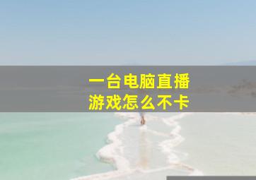 一台电脑直播游戏怎么不卡