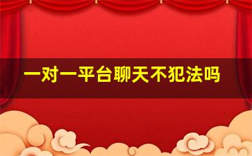 一对一平台聊天不犯法吗