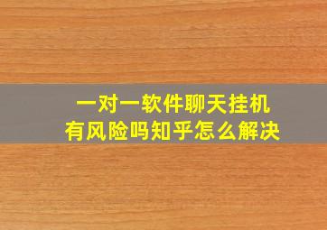 一对一软件聊天挂机有风险吗知乎怎么解决