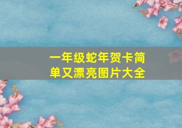 一年级蛇年贺卡简单又漂亮图片大全