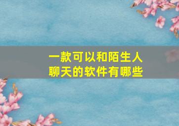 一款可以和陌生人聊天的软件有哪些