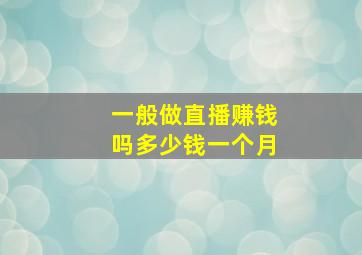 一般做直播赚钱吗多少钱一个月