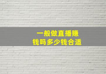 一般做直播赚钱吗多少钱合适