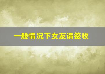 一般情况下女友请签收