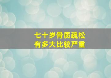 七十岁骨质疏松有多大比较严重