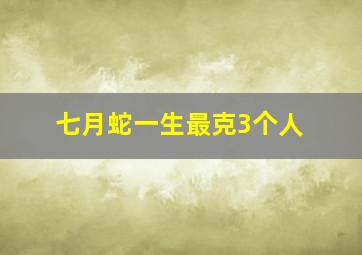 七月蛇一生最克3个人