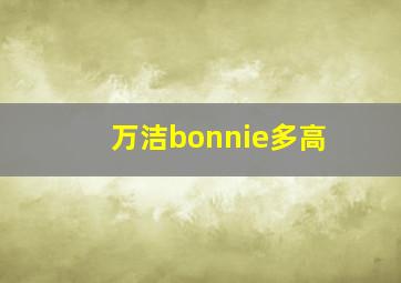 万洁bonnie多高