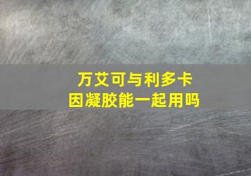 万艾可与利多卡因凝胶能一起用吗