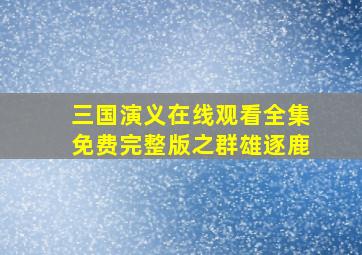 三国演义在线观看全集免费完整版之群雄逐鹿