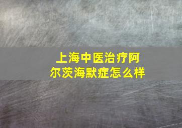 上海中医治疗阿尔茨海默症怎么样