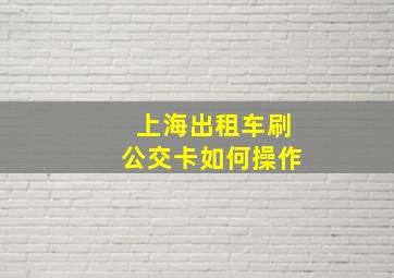 上海出租车刷公交卡如何操作