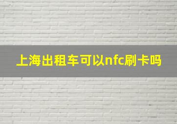 上海出租车可以nfc刷卡吗