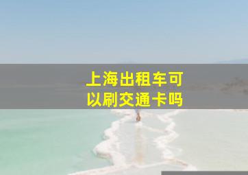 上海出租车可以刷交通卡吗