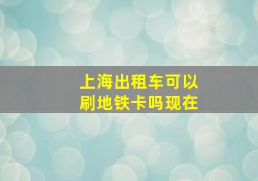 上海出租车可以刷地铁卡吗现在