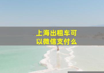 上海出租车可以微信支付么