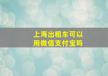 上海出租车可以用微信支付宝吗